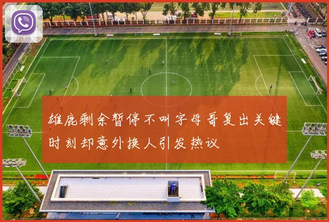 雄鹿剩余暂停不叫字母哥复出关键时刻却意外换人引发热议