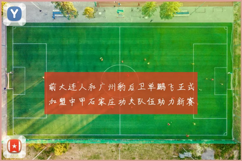 前大连人和广州豹后卫单鹏飞正式加盟中甲石家庄功夫队伍助力新赛季