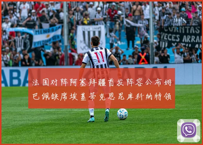 法国对阵阿塞拜疆首发阵容公布姆巴佩缺席埃基蒂克恩昆库科纳特领衔出战
