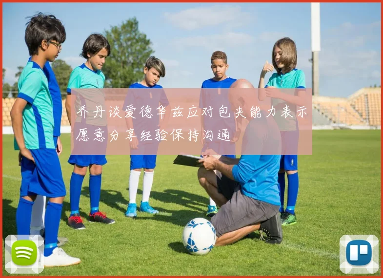 乔丹谈爱德华兹应对包夹能力表示愿意分享经验保持沟通