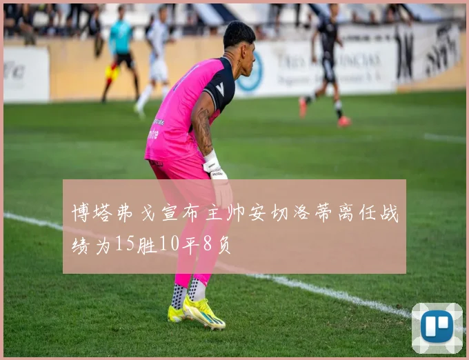 博塔弗戈宣布主帅安切洛蒂离任战绩为15胜10平8负