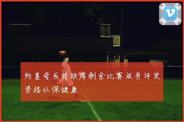 约基奇或将缺席剩余比赛放弃评奖资格以保健康