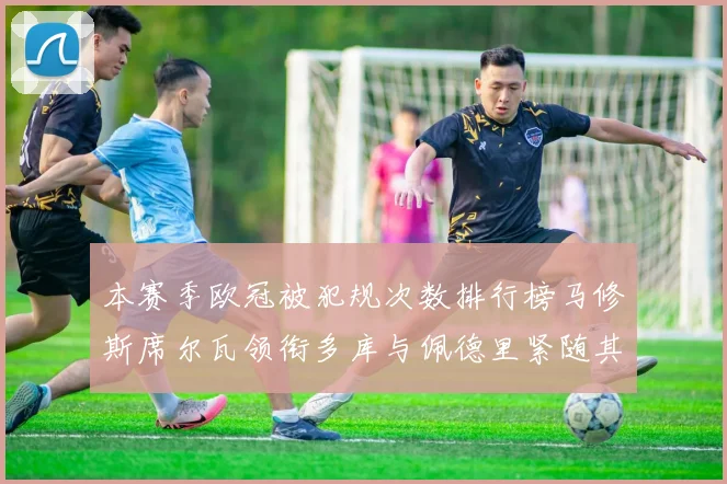 本赛季欧冠被犯规次数排行榜马修斯席尔瓦领衔多库与佩德里紧随其后