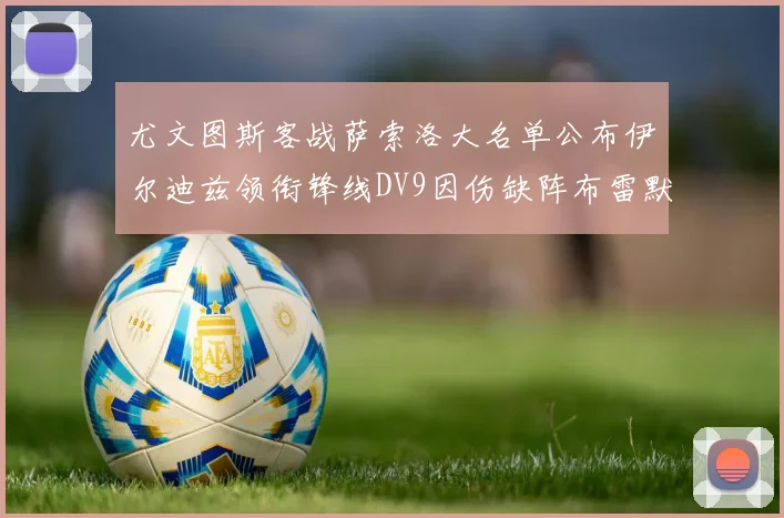 尤文图斯客战萨索洛大名单公布伊尔迪兹领衔锋线DV9因伤缺阵布雷默在列
