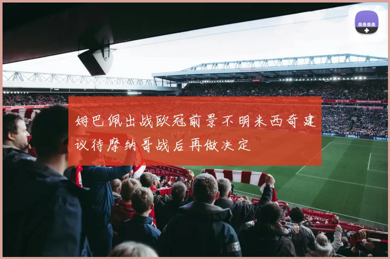 姆巴佩出战欧冠前景不明米西奇建议待摩纳哥战后再做决定