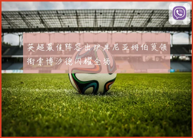 英超最佳阵容出炉库尼亚姆伯莫领衔索博沙德闪耀全场