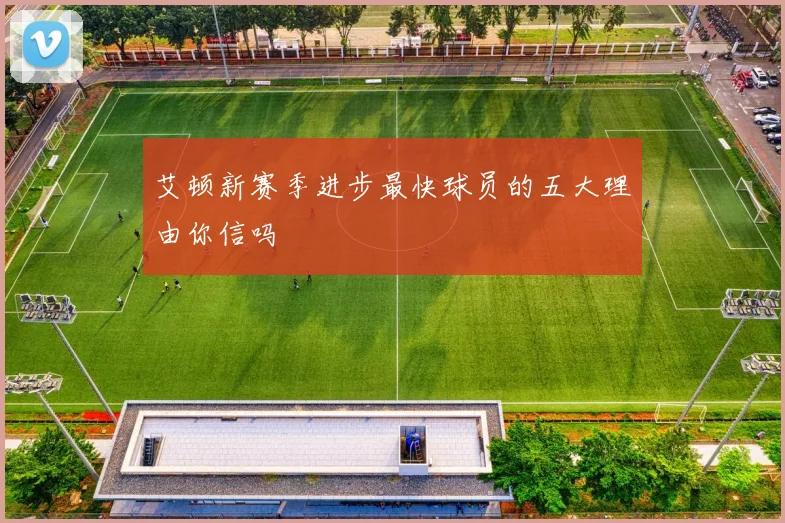 艾顿新赛季进步最快球员的五大理由你信吗