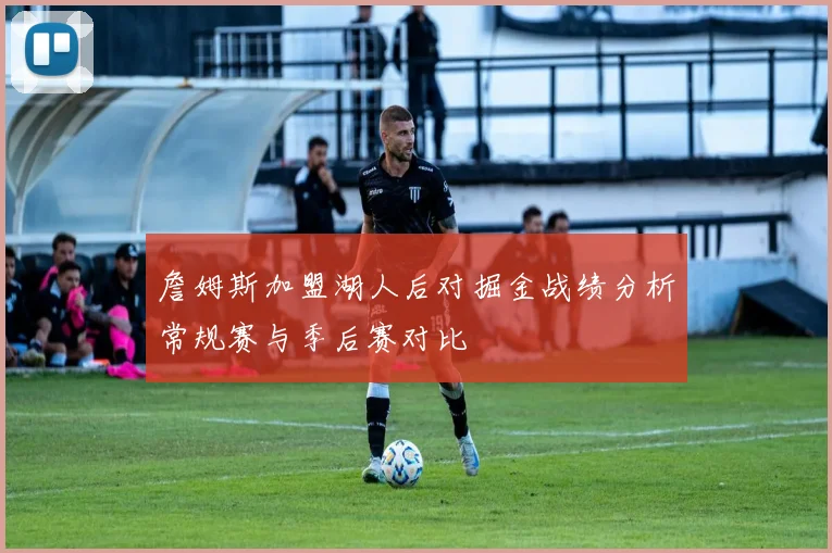 詹姆斯加盟湖人后对掘金战绩分析常规赛与季后赛对比