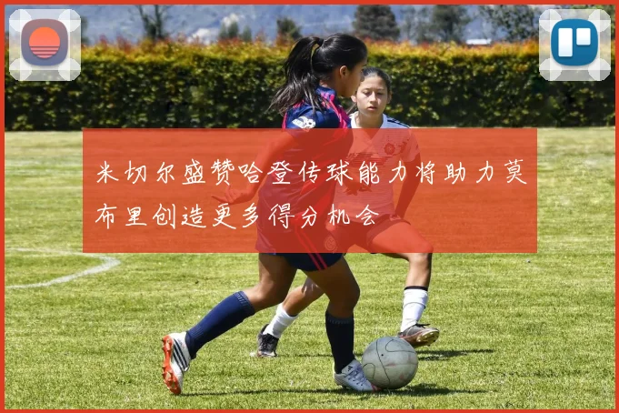 米切尔盛赞哈登传球能力将助力莫布里创造更多得分机会
