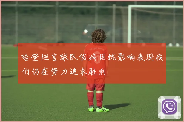 哈登坦言球队伤病困扰影响表现我们仍在努力追求胜利
