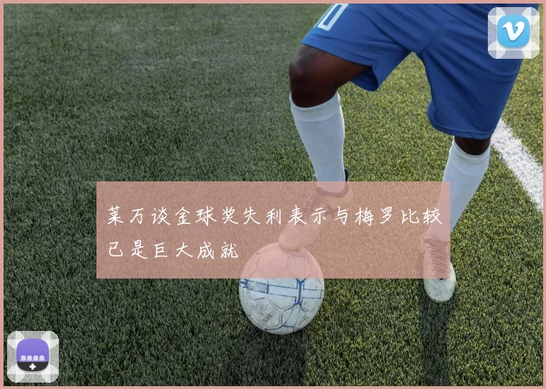 莱万谈金球奖失利表示与梅罗比较已是巨大成就