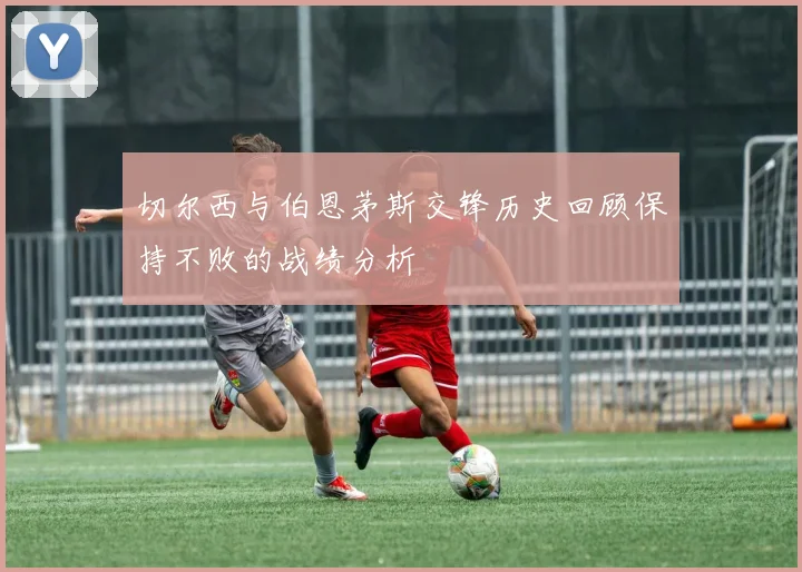 切尔西与伯恩茅斯交锋历史回顾保持不败的战绩分析