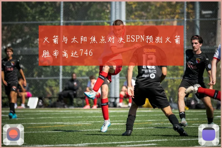 火箭与太阳焦点对决ESPN预测火箭胜率高达746