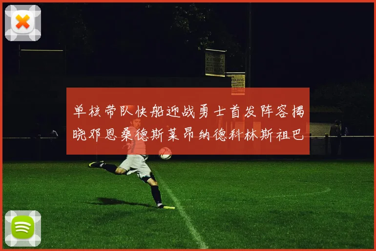 单核带队快船迎战勇士首发阵容揭晓邓恩桑德斯莱昂纳德科林斯祖巴茨齐上阵