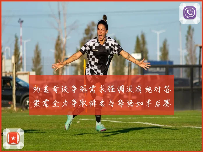 约基奇谈争冠需求强调没有绝对答案需全力争取排名与每场如季后赛般对待