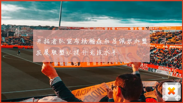 开拓者队宣布杨瀚森和吕佩尔加盟发展联盟以提升竞技水平