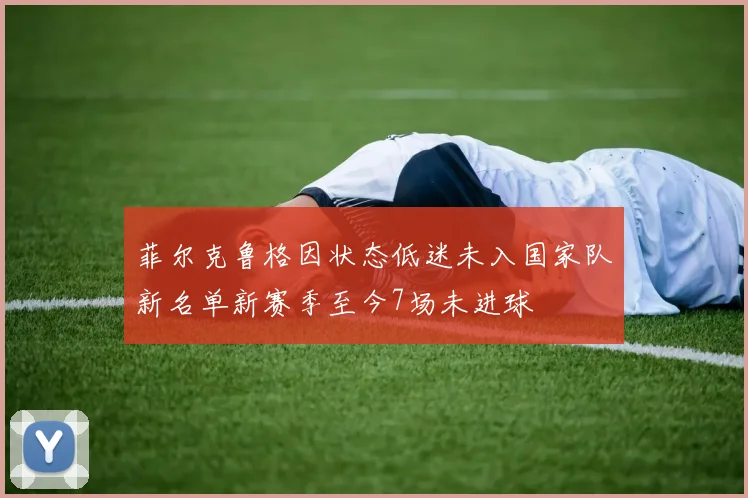 菲尔克鲁格因状态低迷未入国家队新名单新赛季至今7场未进球