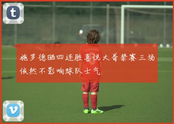 施罗德晒四连胜喜悦大哥禁赛三场依然不影响球队士气